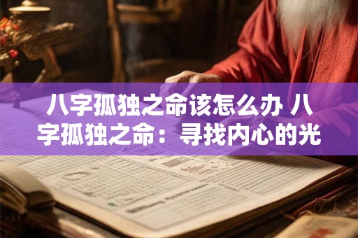 八字孤独之命该怎么办 八字孤独之命：寻找内心的光与力量