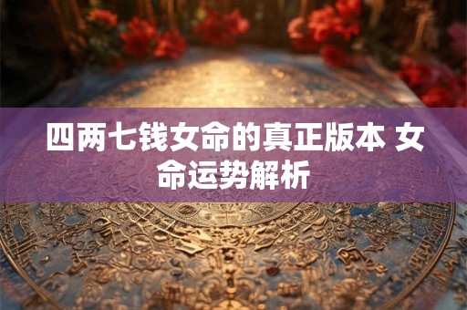 四两七钱女命的真正版本 女命运势解析