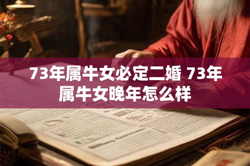 73年属牛女必定二婚 73年属牛女晚年怎么样