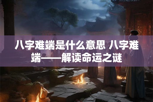 八字难端是什么意思 八字难端——解读命运之谜
