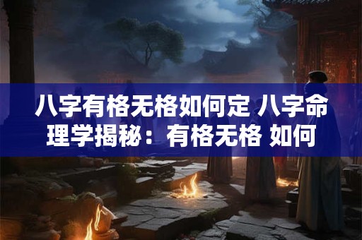 八字有格无格如何定 八字命理学揭秘:有格无格 如何定格 八字有格无格如何定 八字命理学揭秘:有格无格 如何定格