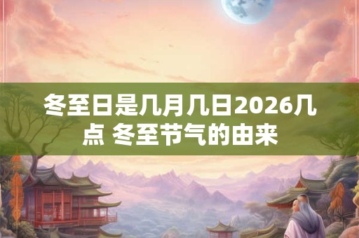 冬至日是几月几日2026几点 冬至节气的由来
