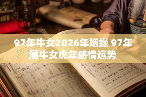 97年牛女2026年姻缘 97年属牛女虎年感情运势