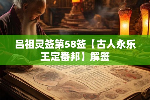 吕祖灵签第58签【古人永乐王定番邦】解签