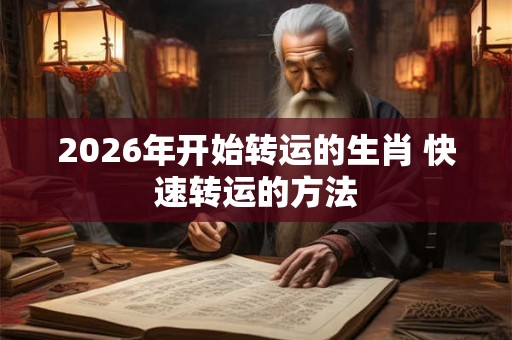 2026年开始转运的生肖 快速转运的方法