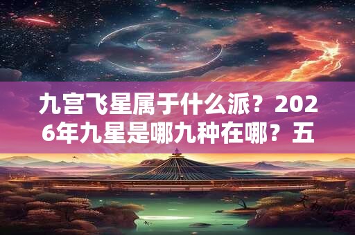九宫飞星属于什么派？2026年九星是哪九种在哪？五行属什么？