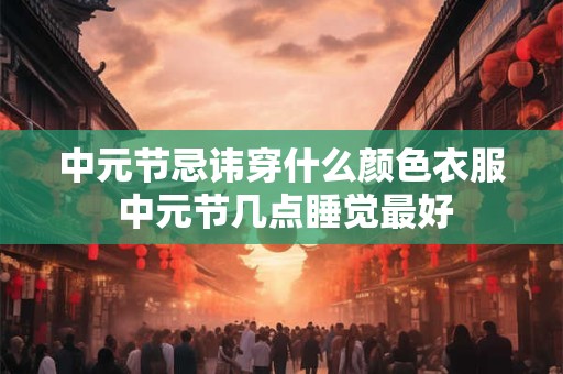 中元节忌讳穿什么颜色衣服 中元节几点睡觉最好