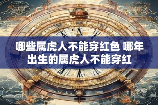 哪些属虎人不能穿红色 哪年出生的属虎人不能穿红