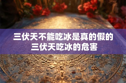 三伏天不能吃冰是真的假的 三伏天吃冰的危害