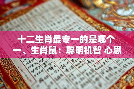 十二生肖最专一的是哪个 一、生肖鼠：聪明机智 心思细腻