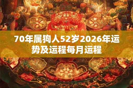 70年属狗人52岁2026年运势及运程每月运程