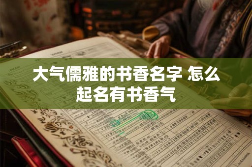 大气儒雅的书香名字 怎么起名有书香气