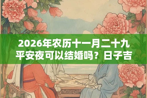 2026年农历十一月二十九平安夜可以结婚吗？日子吉不吉利？