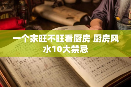 一个家旺不旺看厨房 厨房风水10大禁忌