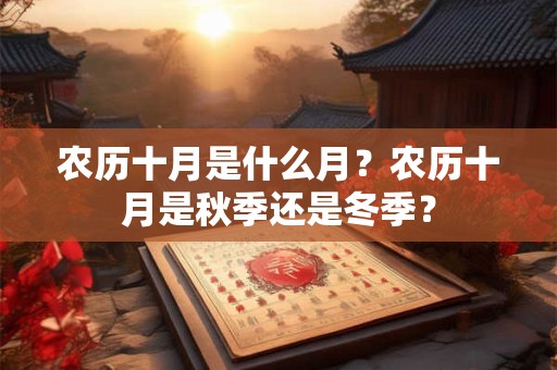 农历十月是什么月？农历十月是秋季还是冬季？