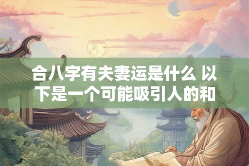 合八字有夫妻运是什么 以下是一个可能吸引人的和
