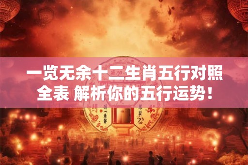 一览无余十二生肖五行对照全表 解析你的五行运势! 一览无余十二生肖五行对照全表 解析你的五行运势!