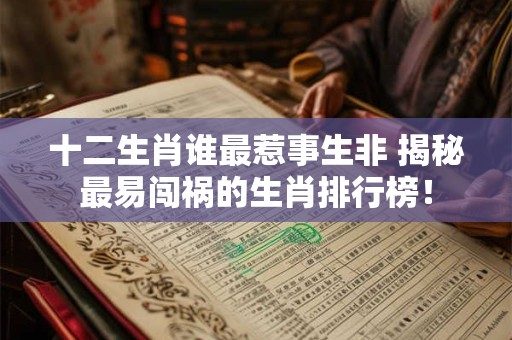 十二生肖谁最惹事生非 揭秘最易闯祸的生肖排行榜！