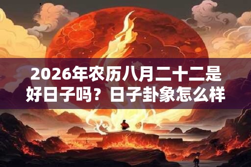 2026年农历八月二十二是好日子吗？日子卦象怎么样？