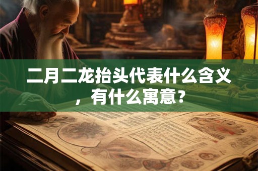 二月二龙抬头代表什么含义,有什么寓意? 二月二龙抬头代表什么含义,有什么寓意?