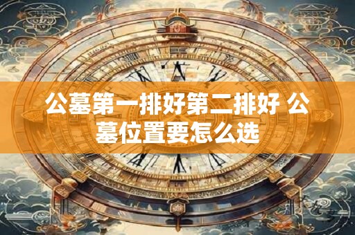 公墓第一排好第二排好 公墓位置要怎么选