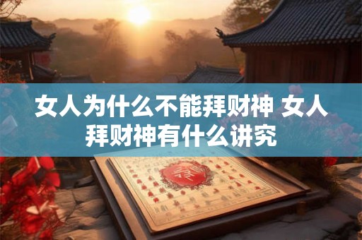 女人为什么不能拜财神 女人拜财神有什么讲究