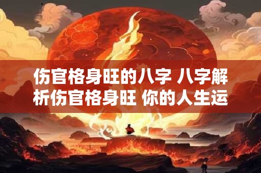 伤官格身旺的八字 八字解析伤官格身旺 你的人生运势如何