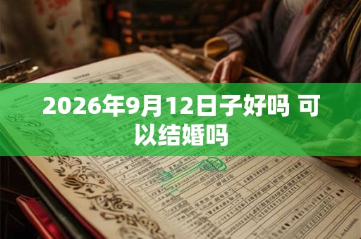 2026年9月12日子好吗 可以结婚吗