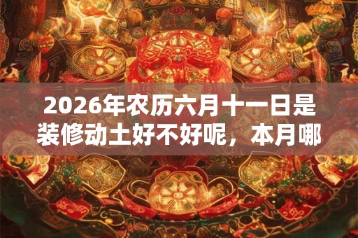 2026年农历六月十一日是装修动土好不好呢，本月哪些日子适合呢？