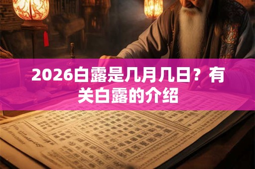 2026白露是几月几日?有关白露的介绍 2026白露是几月几日?有关白露的介绍