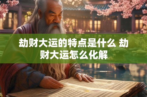 劫财大运的特点是什么 劫财大运怎么化解