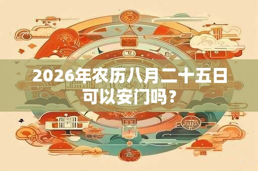 2026年农历八月二十五日可以安门吗？