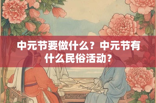 中元节要做什么？中元节有什么民俗活动？