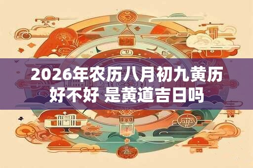 2026年农历八月初九黄历好不好 是黄道吉日吗