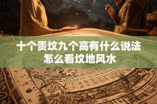 十个贵坟九个高有什么说法 怎么看坟地风水
