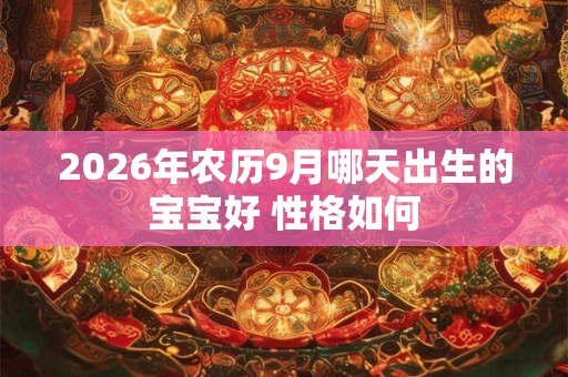 2026年农历9月哪天出生的宝宝好 性格如何