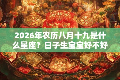 2026年农历八月十九是什么星座？日子生宝宝好不好？