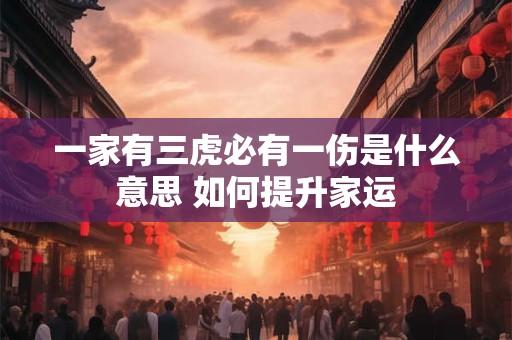 一家有三虎必有一伤是什么意思 如何提升家运