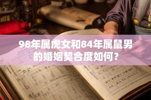 98年属虎女和84年属鼠男的婚姻契合度如何？