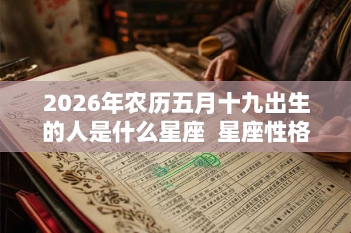2026年农历五月十九出生的人是什么星座  星座性格解析