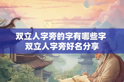 双立人字旁的字有哪些字 双立人字旁好名分享 双立人字旁的字有哪些字 双立人字旁好名分享