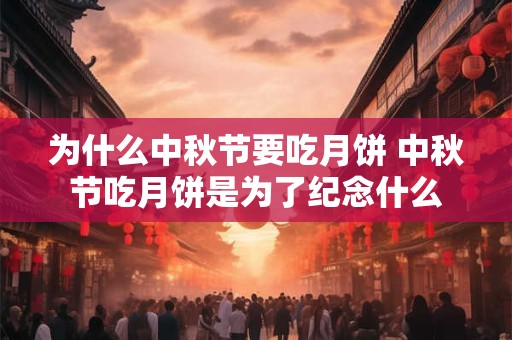 为什么中秋节要吃月饼 中秋节吃月饼是为了纪念什么