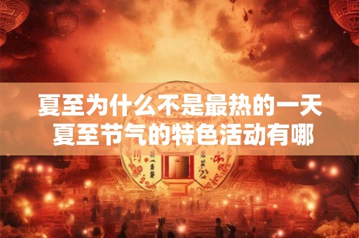 夏至为什么不是最热的一天 夏至节气的特色活动有哪些