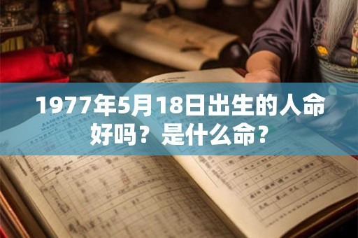 1977年5月18日出生的人命好吗？是什么命？