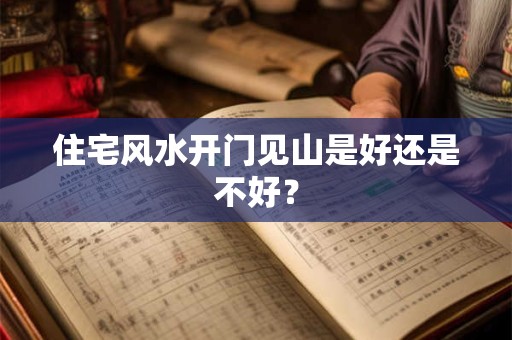 住宅风水开门见山是好还是不好？
