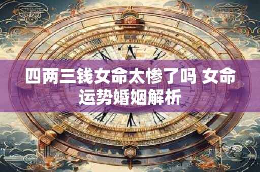 四两三钱女命太惨了吗 女命运势婚姻解析