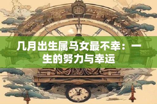 几月出生属马女最不幸：一生的努力与幸运
