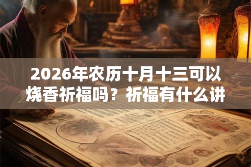 2026年农历十月十三可以烧香祈福吗？祈福有什么讲究？
