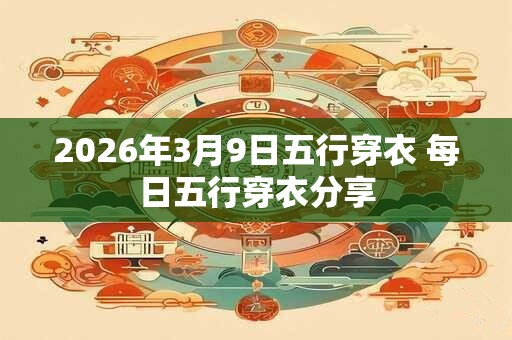 2026年3月9日五行穿衣 每日五行穿衣分享
