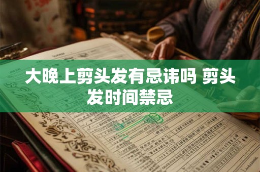 大晚上剪头发有忌讳吗 剪头发时间禁忌 大晚上剪头发有忌讳吗 剪头发时间禁忌